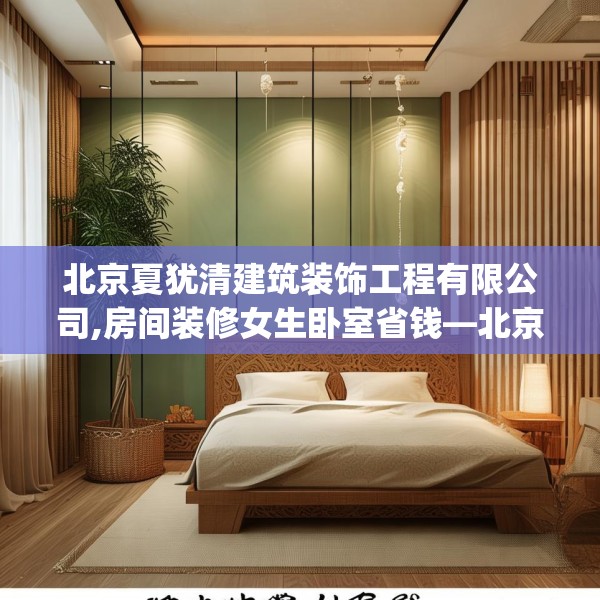 北京夏犹清建筑装饰工程有限公司,房间装修女生卧室省钱—北京夏犹清建筑装饰工程有限公司355.a231b232c235fgy.242poiy