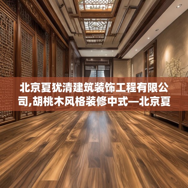 北京夏犹清建筑装饰工程有限公司,胡桃木风格装修中式—北京夏犹清建筑装饰工程有限公司196.a72b73c76fgy.83dewqe
