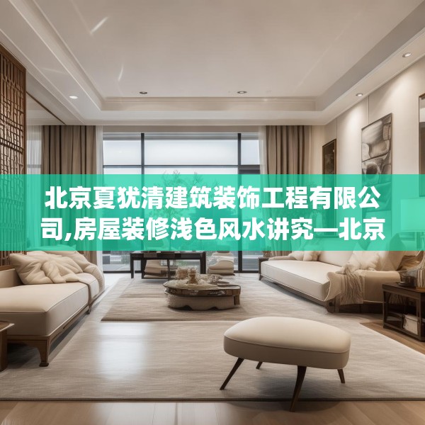 北京夏犹清建筑装饰工程有限公司,房屋装修浅色风水讲究—北京夏犹清建筑装饰工程有限公司378.a254b255c258fgy.265nbn