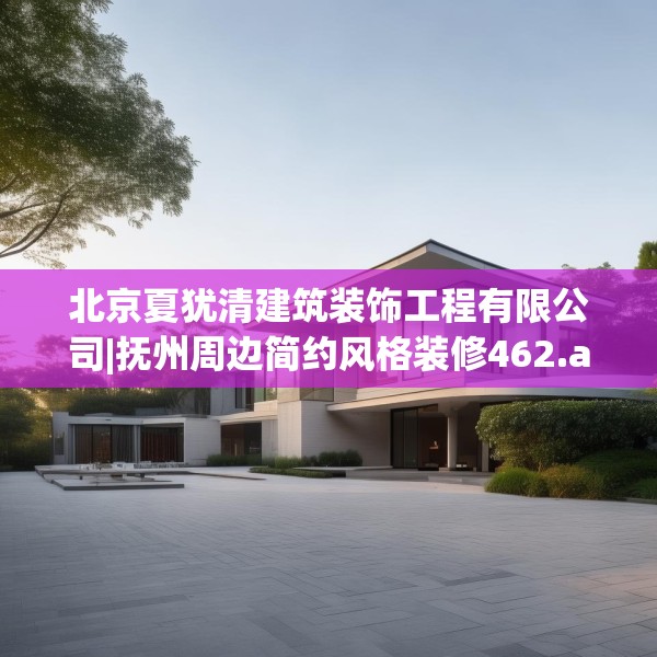 北京夏犹清建筑装饰工程有限公司|抚州周边简约风格装修462.a338b339c342fgy.349lkjl