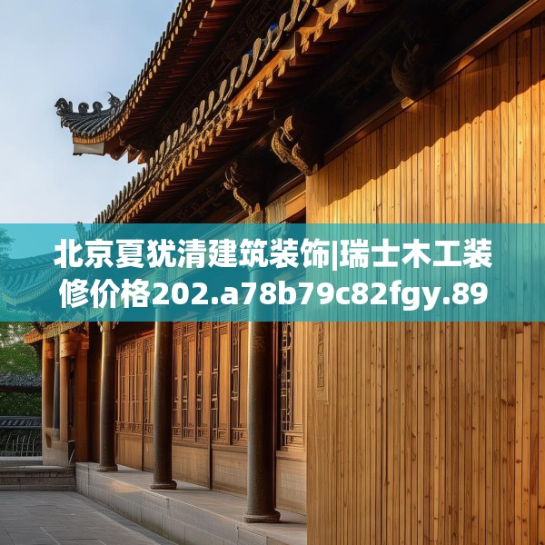 北京夏犹清建筑装饰|瑞士木工装修价格202.a78b79c82fgy.89htyj