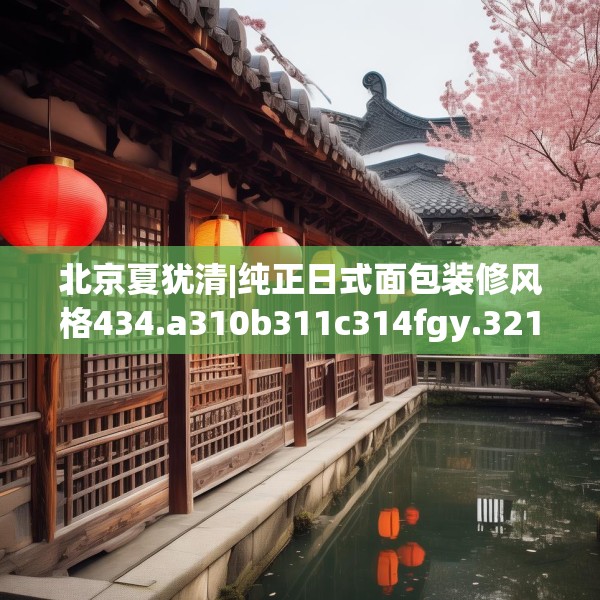 北京夏犹清|纯正日式面包装修风格434.a310b311c314fgy.32176667