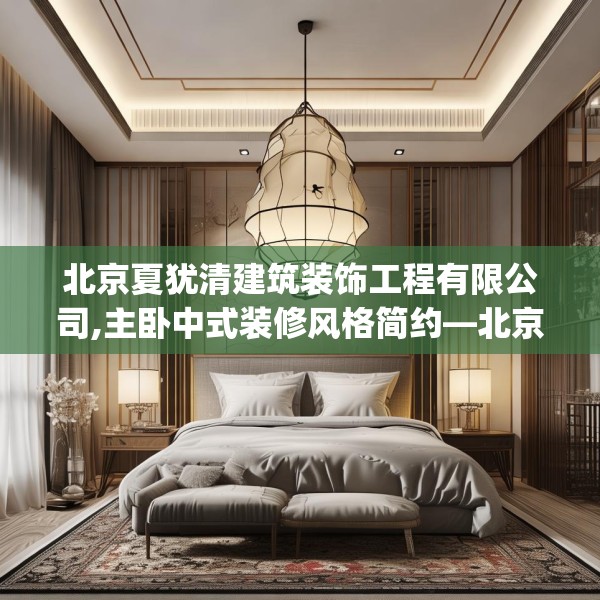 北京夏犹清建筑装饰工程有限公司,主卧中式装修风格简约—北京夏犹清建筑装饰工程有限公司221.a97b98c101fgy.108fds