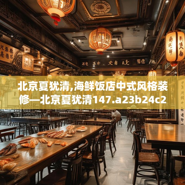 北京夏犹清,海鲜饭店中式风格装修—北京夏犹清147.a23b24c27fgy.34uyk