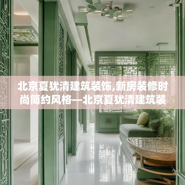 北京夏犹清建筑装饰,新房装修时尚简约风格—北京夏犹清建筑装饰289.a165b166c169fgy.176jhhj