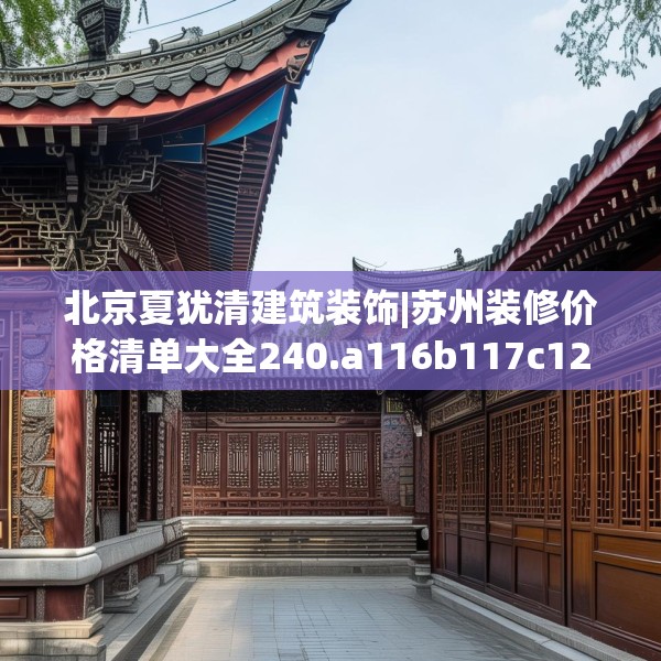 北京夏犹清建筑装饰|苏州装修价格清单大全240.a116b117c120fgy.127dsfds