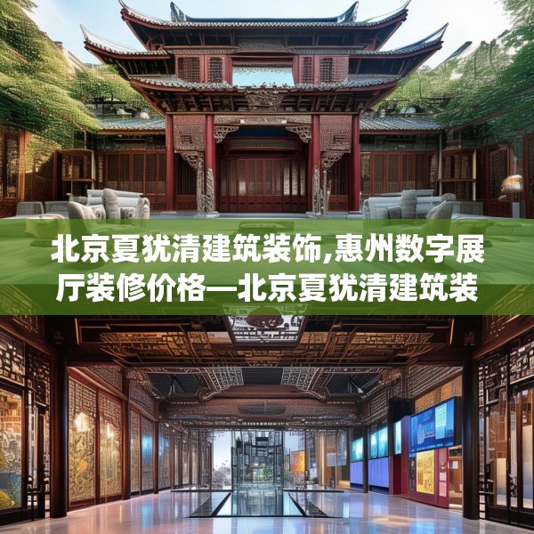 北京夏犹清建筑装饰,惠州数字展厅装修价格—北京夏犹清建筑装饰512.a388b389c392fgy.399wew
