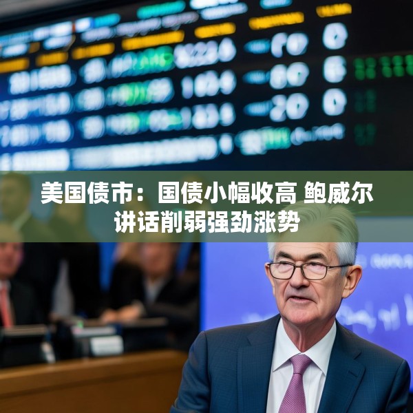 美国债市：国债小幅收高 鲍威尔讲话削弱强劲涨势