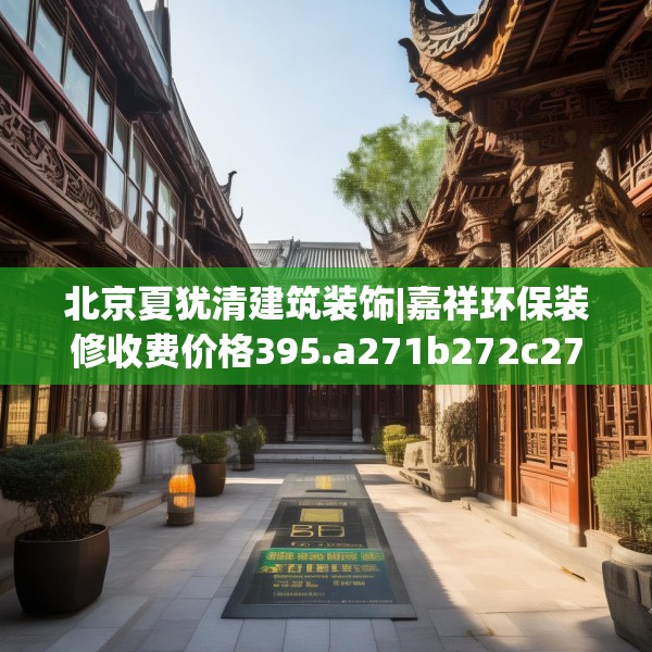 北京夏犹清建筑装饰|嘉祥环保装修收费价格395.a271b272c275fgy.282bnbn