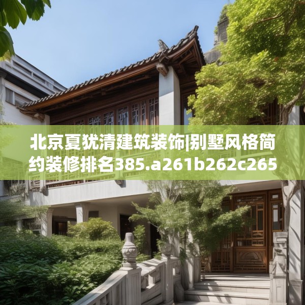 北京夏犹清建筑装饰|别墅风格简约装修排名385.a261b262c265fgy.272fdsfds