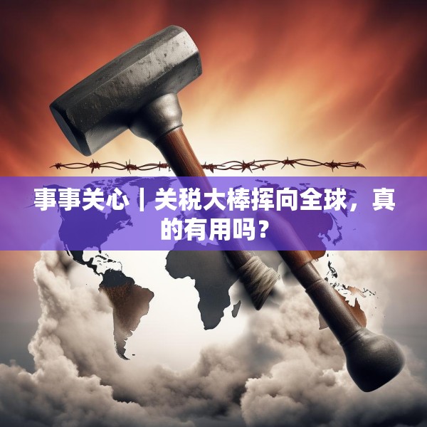 事事关心｜关税大棒挥向全球，真的有用吗？