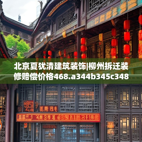 北京夏犹清建筑装饰|柳州拆迁装修赔偿价格468.a344b345c348fgy.355nbn