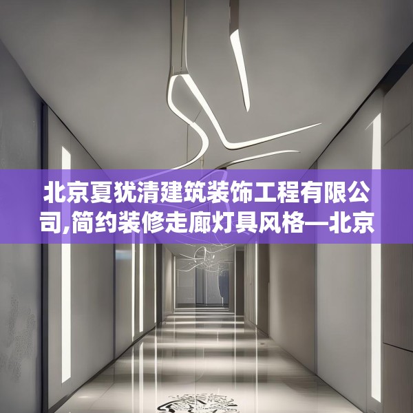 北京夏犹清建筑装饰工程有限公司,简约装修走廊灯具风格—北京夏犹清建筑装饰工程有限公司218.a94b95c98fgy.10576679