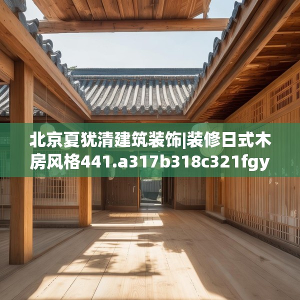北京夏犹清建筑装饰|装修日式木房风格441.a317b318c321fgy.328fghfd
