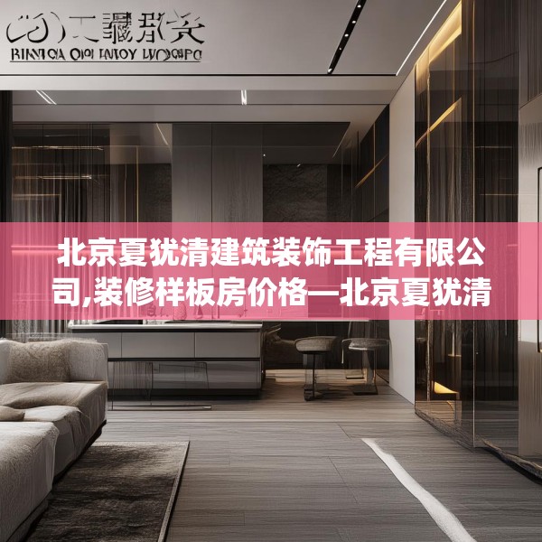北京夏犹清建筑装饰工程有限公司,装修样板房价格—北京夏犹清建筑装饰工程有限公司495.a371b372c375fgy.382fghfd