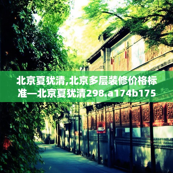 北京夏犹清,北京多层装修价格标准—北京夏犹清298.a174b175c178fgy.185sdA