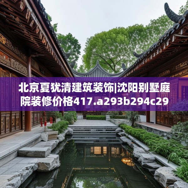 北京夏犹清建筑装饰|沈阳别墅庭院装修价格417.a293b294c297fgy.304uyk