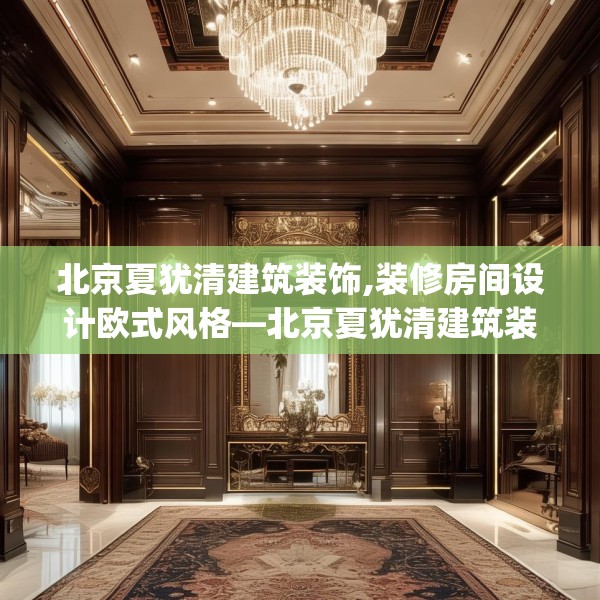 北京夏犹清建筑装饰,装修房间设计欧式风格—北京夏犹清建筑装饰301.a177b178c181fgy.188poiy