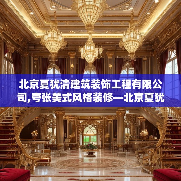北京夏犹清建筑装饰工程有限公司,夸张美式风格装修—北京夏犹清建筑装饰工程有限公司419.a295b296c299fgy.306fds