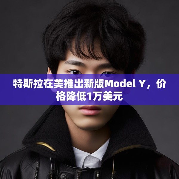 特斯拉在美推出新版Model Y，价格降低1万美元