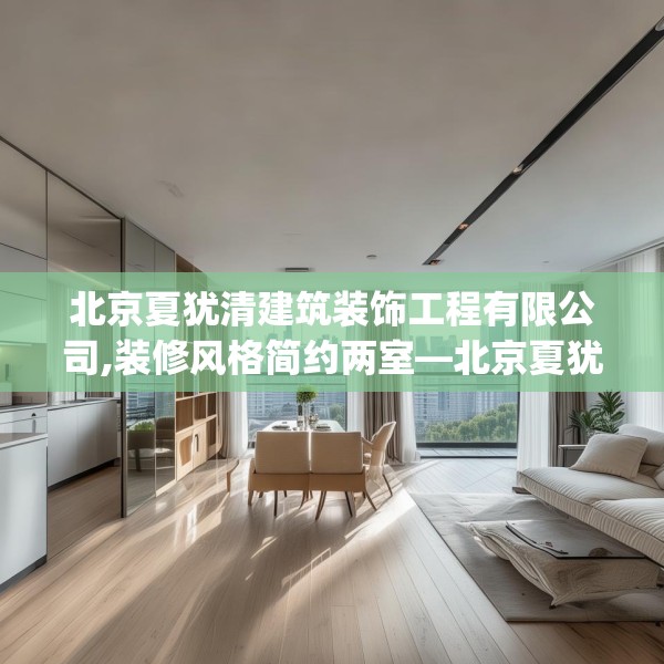 北京夏犹清建筑装饰工程有限公司,装修风格简约两室—北京夏犹清建筑装饰工程有限公司183.a59b60c63fgy.70uyk