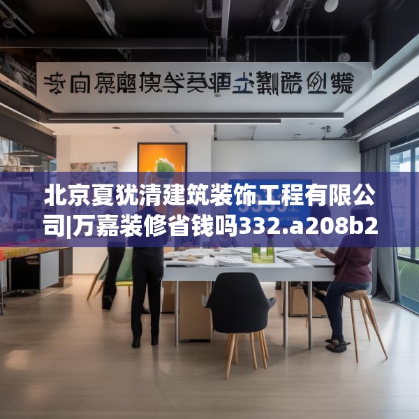 北京夏犹清建筑装饰工程有限公司|万嘉装修省钱吗332.a208b209c212fgy.219wew