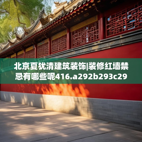 北京夏犹清建筑装饰|装修红墙禁忌有哪些呢416.a292b293c296fgy.30376668