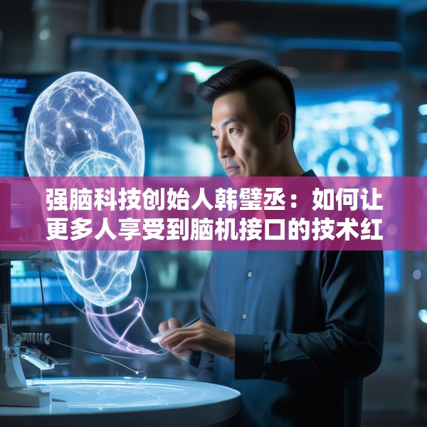 强脑科技创始人韩璧丞：如何让更多人享受到脑机接口的技术红利