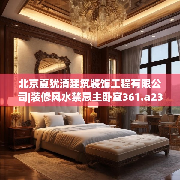 北京夏犹清建筑装饰工程有限公司|装修风水禁忌主卧室361.a237b238c241fgy.248jhhj