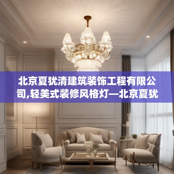 北京夏犹清建筑装饰工程有限公司,轻美式装修风格灯—北京夏犹清建筑装饰工程有限公司213.a89b90c93fgy.100fhsg