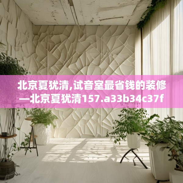 北京夏犹清,试音室最省钱的装修—北京夏犹清157.a33b34c37fgy.44poiy
