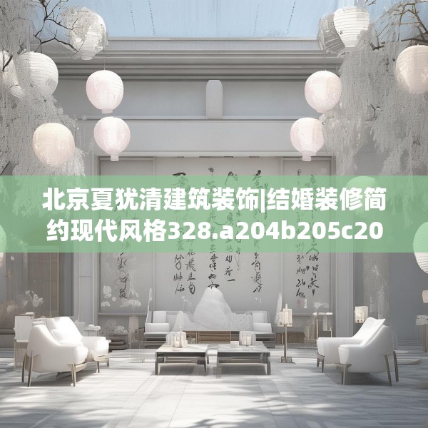 北京夏犹清建筑装饰|结婚装修简约现代风格328.a204b205c208fgy.215htyj