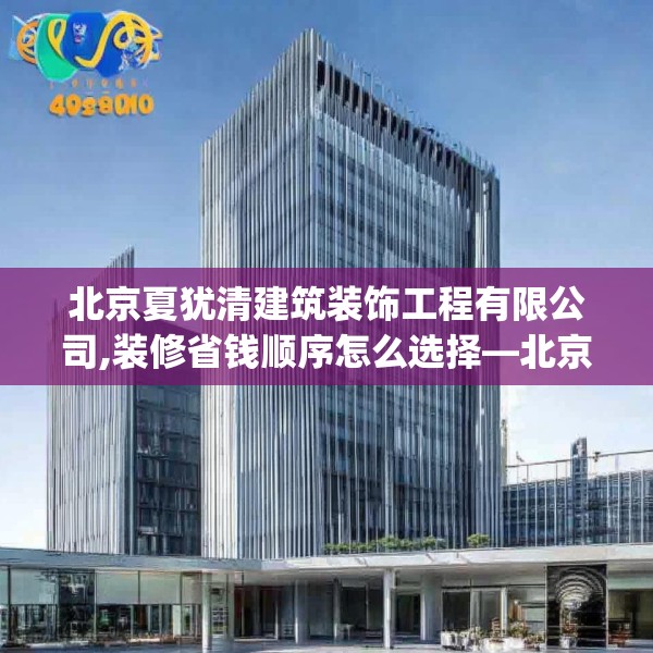 北京夏犹清建筑装饰工程有限公司,装修省钱顺序怎么选择—北京夏犹清建筑装饰工程有限公司413.a289b290c293fgy.300bnbn