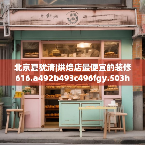 北京夏犹清|烘焙店最便宜的装修616.a492b493c496fgy.503htyj