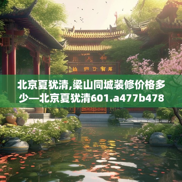北京夏犹清,梁山同城装修价格多少—北京夏犹清601.a477b478c481fgy.488fdsfds