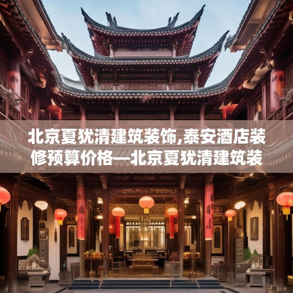 北京夏犹清建筑装饰,泰安酒店装修预算价格—北京夏犹清建筑装饰220.a96b97c100fgy.107htyj