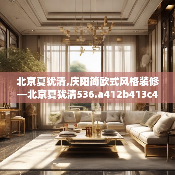 北京夏犹清,庆阳简欧式风格装修—北京夏犹清536.a412b413c416fgy.423xczxv