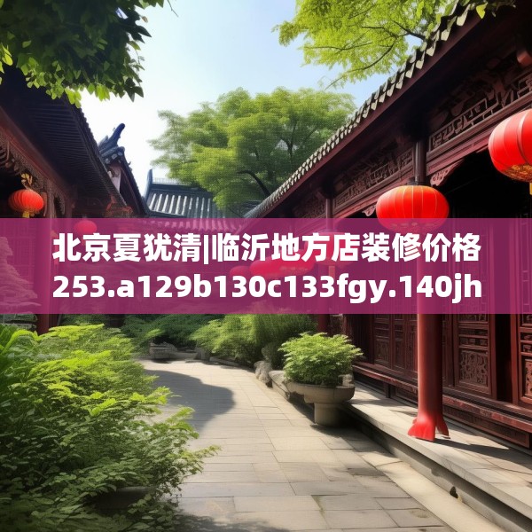 北京夏犹清|临沂地方店装修价格253.a129b130c133fgy.140jhhj