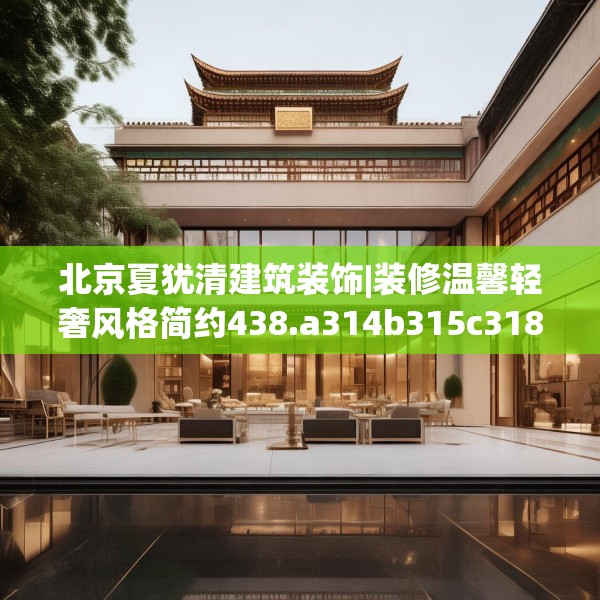 北京夏犹清建筑装饰|装修温馨轻奢风格简约438.a314b315c318fgy.325dsfds