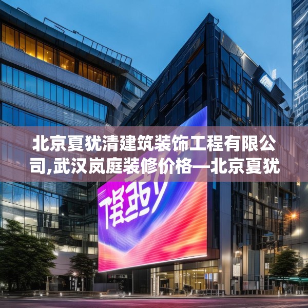 北京夏犹清建筑装饰工程有限公司,武汉岚庭装修价格—北京夏犹清建筑装饰工程有限公司466.a342b343c346fgy.353dewqe