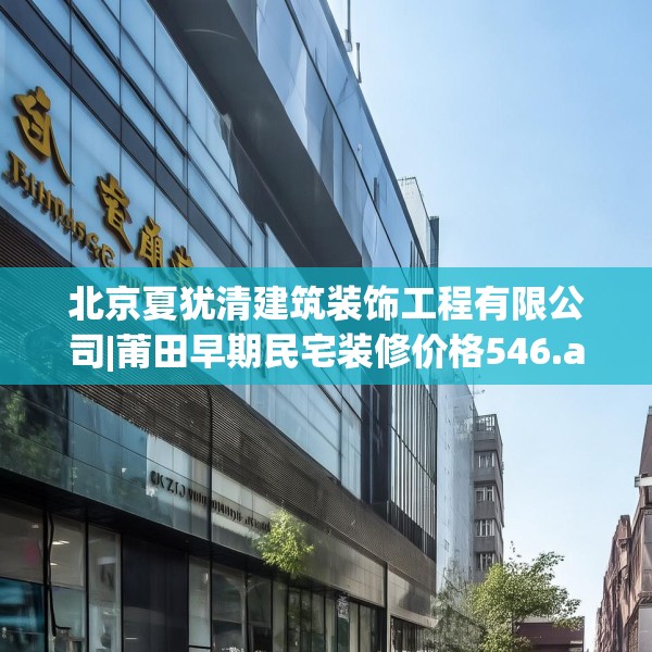 北京夏犹清建筑装饰工程有限公司|莆田早期民宅装修价格546.a422b423c426fgy.433dsfds