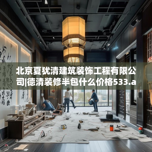 北京夏犹清建筑装饰工程有限公司|德清装修半包什么价格533.a409b410c413fgy.420cvcx