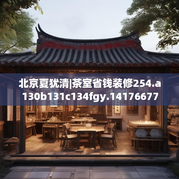 北京夏犹清|茶室省钱装修254.a130b131c134fgy.14176677