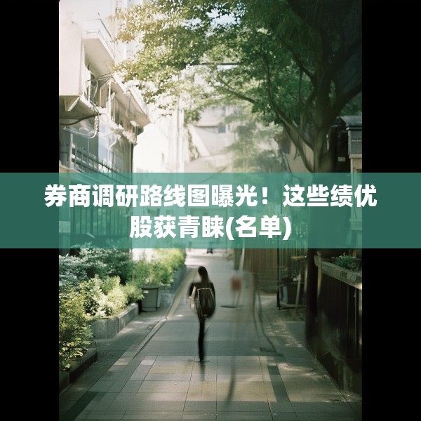 券商调研路线图曝光！这些绩优股获青睐(名单)