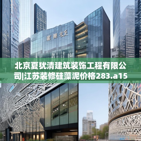北京夏犹清建筑装饰工程有限公司|江苏装修硅藻泥价格283.a159b160c163fgy.170poiy
