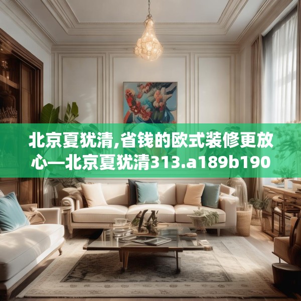 北京夏犹清,省钱的欧式装修更放心—北京夏犹清313.a189b190c193fgy.200fdsfds