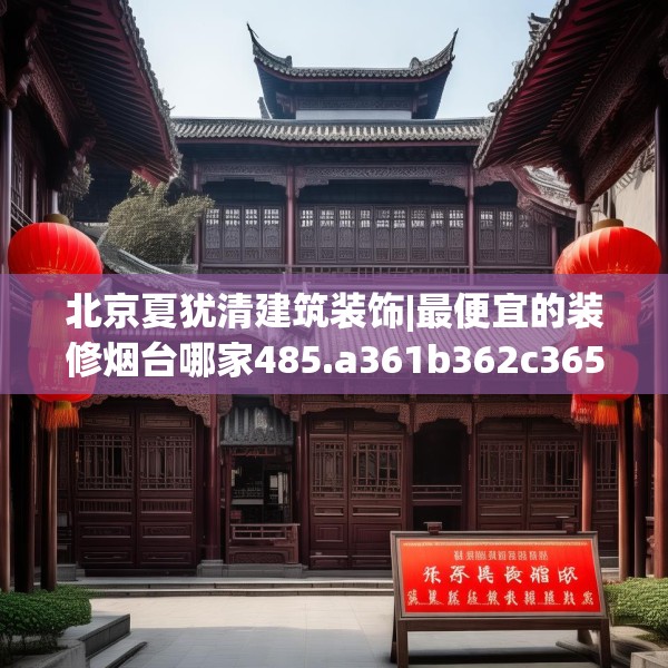 北京夏犹清建筑装饰|最便宜的装修烟台哪家485.a361b362c365fgy.372bnbn