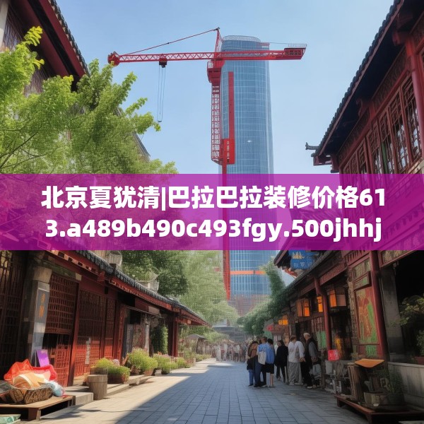 北京夏犹清|巴拉巴拉装修价格613.a489b490c493fgy.500jhhj