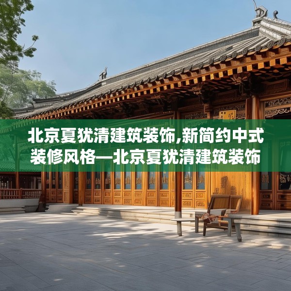 北京夏犹清建筑装饰,新简约中式装修风格—北京夏犹清建筑装饰441.a317b318c321fgy.328fghfd