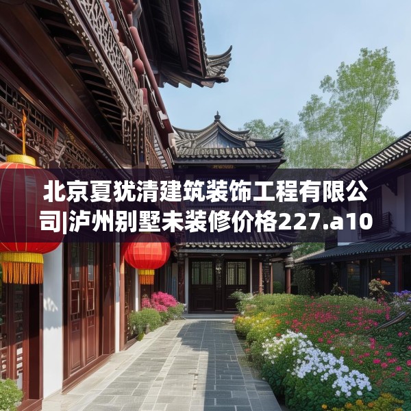 北京夏犹清建筑装饰工程有限公司|泸州别墅未装修价格227.a103b104c107fgy.114cvcx